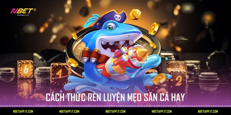 Cách thức rèn luyện mẹo săn cá hay