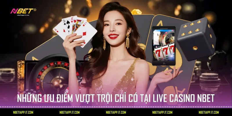 Những ưu điểm vượt trội chỉ có tại Live Casino Nbet