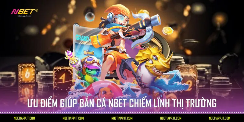 Ưu điểm giúp Bắn Cá Nbet chiếm lĩnh thị trường